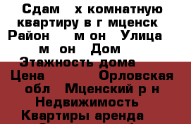 Сдам 2-х комнатную квартиру в г.мценск › Район ­ 1 м-он › Улица ­ 1 м- он › Дом ­ 3 › Этажность дома ­ 5 › Цена ­ 7 000 - Орловская обл., Мценский р-н Недвижимость » Квартиры аренда   . Орловская обл.